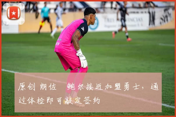 原创 朗佐・鲍尔接近加盟勇士，通过体检即可敲定签约