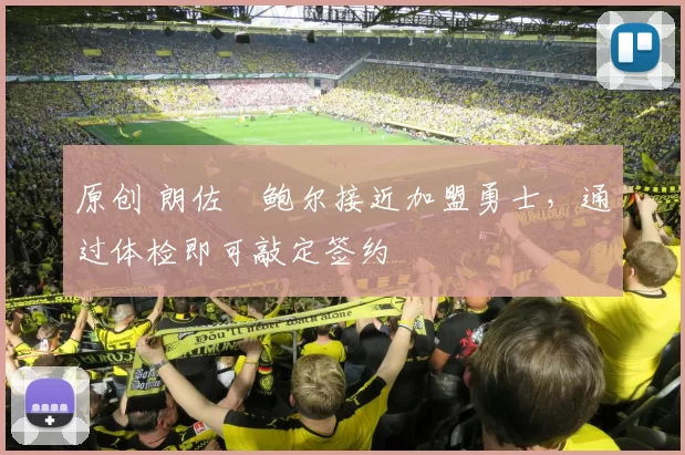 原创 朗佐・鲍尔接近加盟勇士，通过体检即可敲定签约