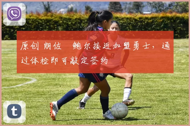 原创 朗佐・鲍尔接近加盟勇士，通过体检即可敲定签约