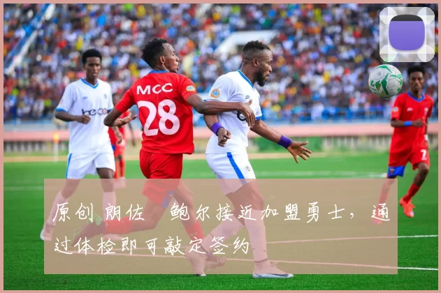 原创 朗佐・鲍尔接近加盟勇士，通过体检即可敲定签约