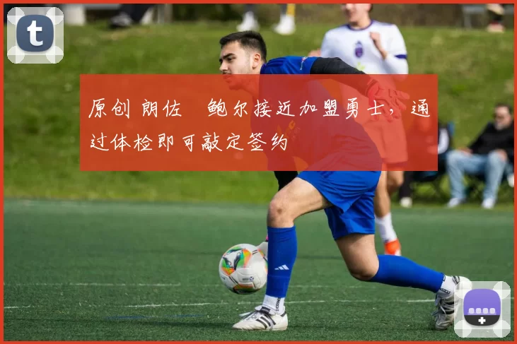 原创 朗佐・鲍尔接近加盟勇士，通过体检即可敲定签约