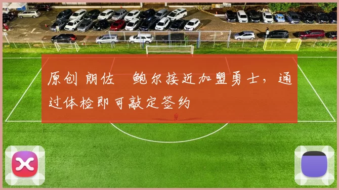 原创 朗佐・鲍尔接近加盟勇士，通过体检即可敲定签约