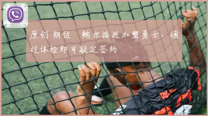 原创 朗佐・鲍尔接近加盟勇士，通过体检即可敲定签约