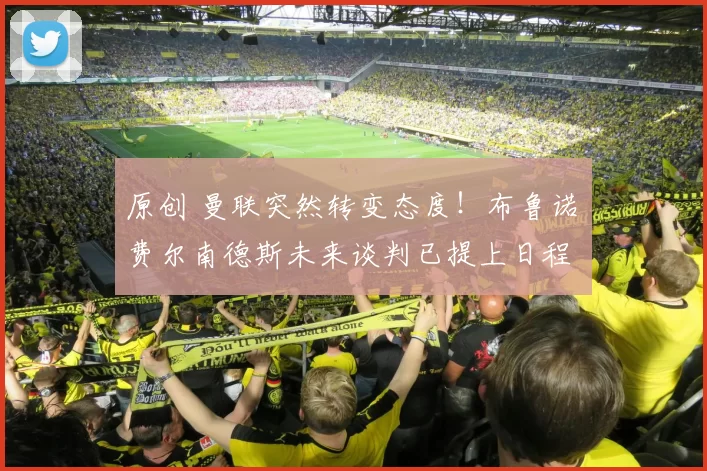 原创 曼联突然转变态度！布鲁诺・费尔南德斯未来谈判已提上日程