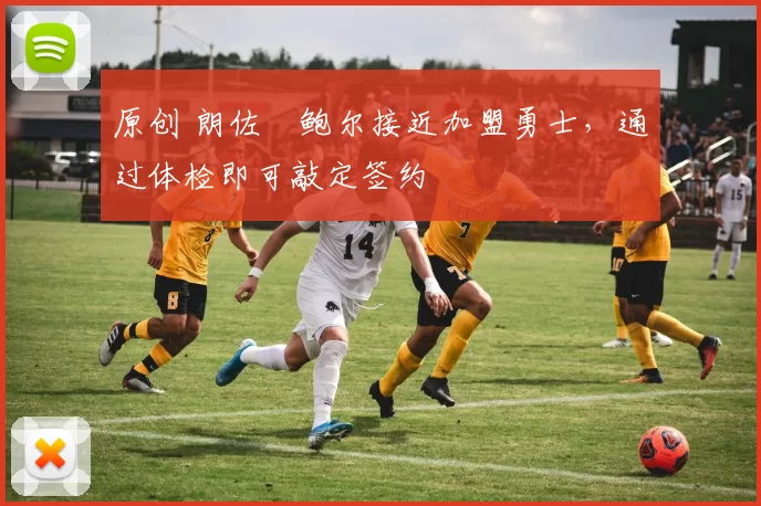 原创 朗佐・鲍尔接近加盟勇士，通过体检即可敲定签约