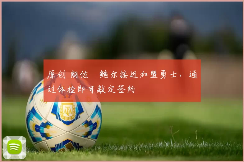 原创 朗佐・鲍尔接近加盟勇士，通过体检即可敲定签约