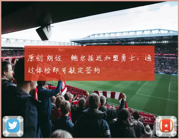 原创 朗佐・鲍尔接近加盟勇士，通过体检即可敲定签约