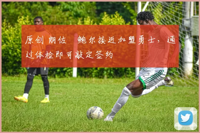 原创 朗佐・鲍尔接近加盟勇士，通过体检即可敲定签约