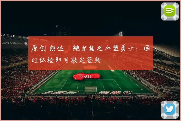 原创 朗佐・鲍尔接近加盟勇士，通过体检即可敲定签约