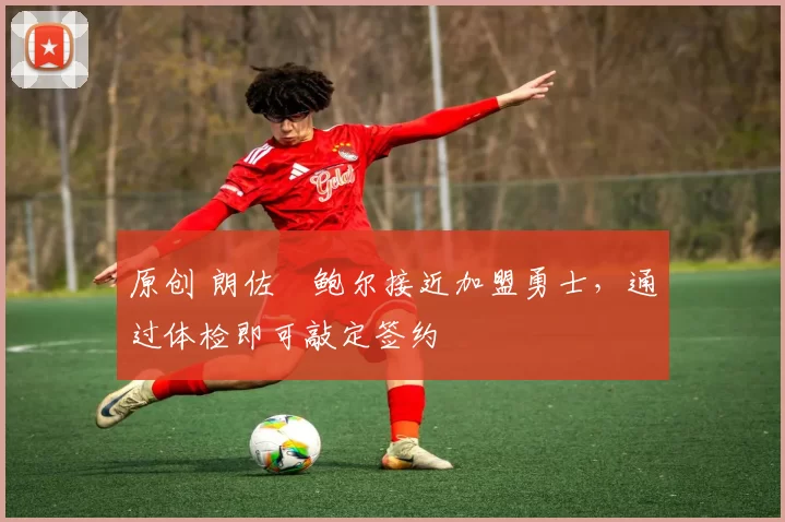 原创 朗佐・鲍尔接近加盟勇士，通过体检即可敲定签约
