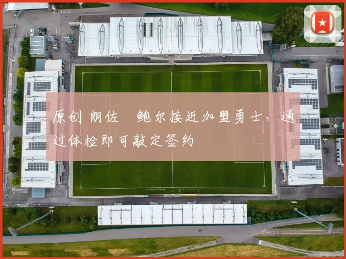 原创 朗佐・鲍尔接近加盟勇士，通过体检即可敲定签约