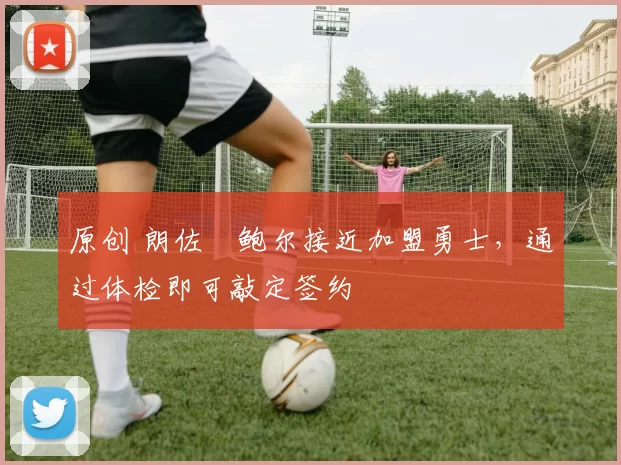 原创 朗佐・鲍尔接近加盟勇士，通过体检即可敲定签约