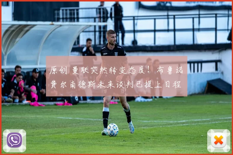 原创 曼联突然转变态度！布鲁诺・费尔南德斯未来谈判已提上日程
