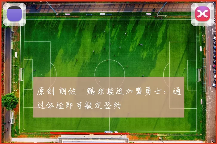 原创 朗佐・鲍尔接近加盟勇士，通过体检即可敲定签约