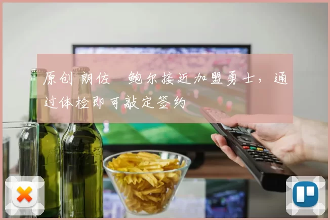 原创 朗佐・鲍尔接近加盟勇士，通过体检即可敲定签约