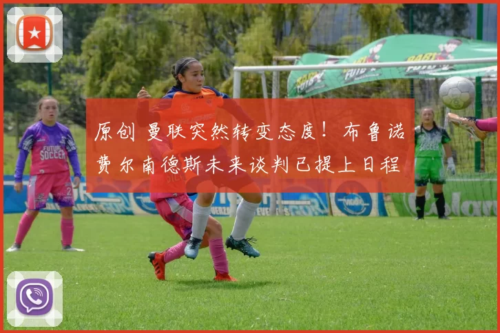 原创 曼联突然转变态度！布鲁诺・费尔南德斯未来谈判已提上日程