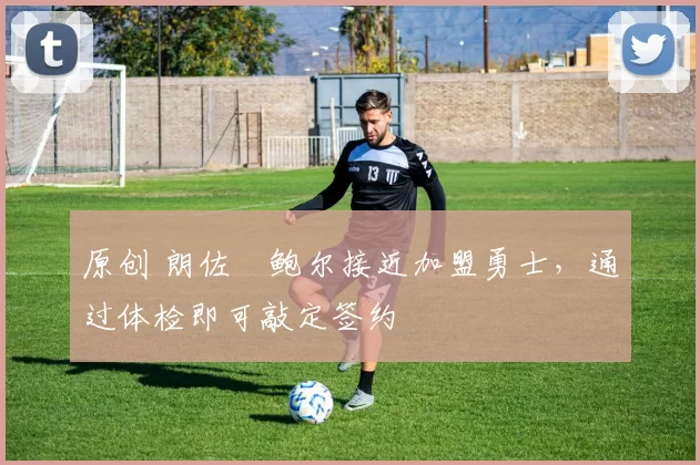 原创 朗佐・鲍尔接近加盟勇士，通过体检即可敲定签约