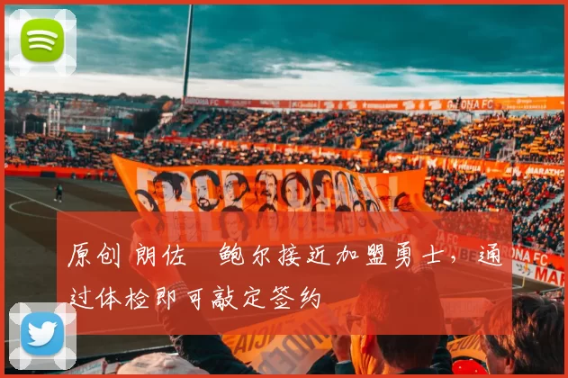 原创 朗佐・鲍尔接近加盟勇士，通过体检即可敲定签约