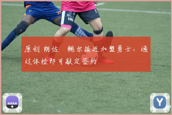 原创 朗佐・鲍尔接近加盟勇士，通过体检即可敲定签约