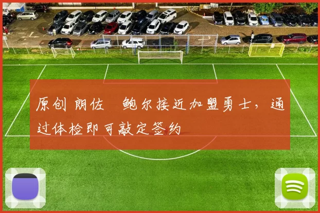 原创 朗佐・鲍尔接近加盟勇士，通过体检即可敲定签约