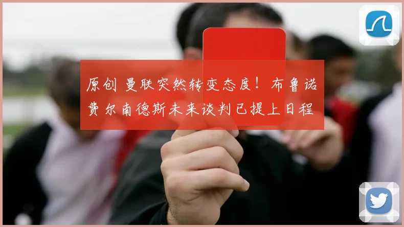 原创 曼联突然转变态度！布鲁诺・费尔南德斯未来谈判已提上日程