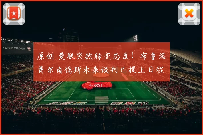 原创 曼联突然转变态度！布鲁诺・费尔南德斯未来谈判已提上日程