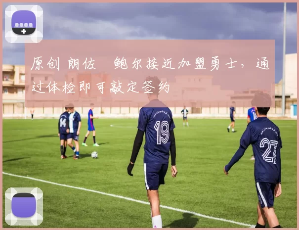 原创 朗佐・鲍尔接近加盟勇士，通过体检即可敲定签约