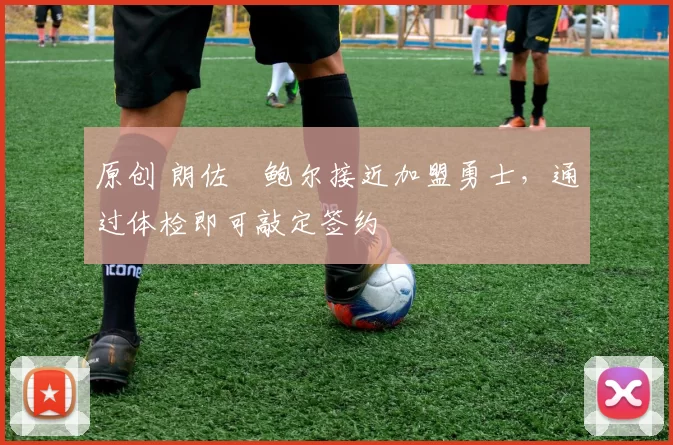 原创 朗佐・鲍尔接近加盟勇士，通过体检即可敲定签约