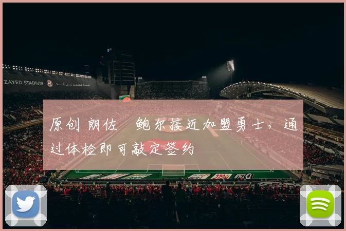 原创 朗佐・鲍尔接近加盟勇士，通过体检即可敲定签约