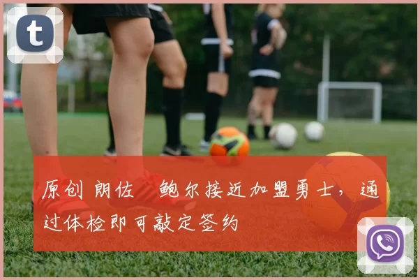 原创 朗佐・鲍尔接近加盟勇士，通过体检即可敲定签约