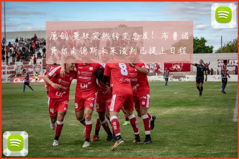 原创 曼联突然转变态度！布鲁诺・费尔南德斯未来谈判已提上日程