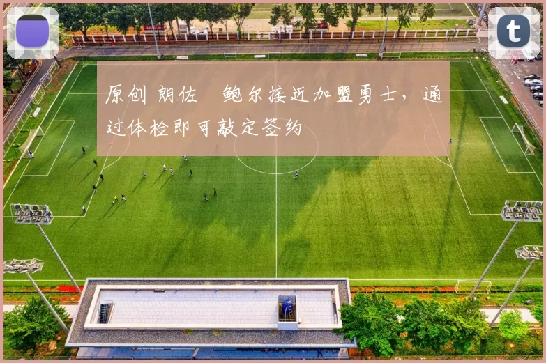 原创 朗佐・鲍尔接近加盟勇士，通过体检即可敲定签约