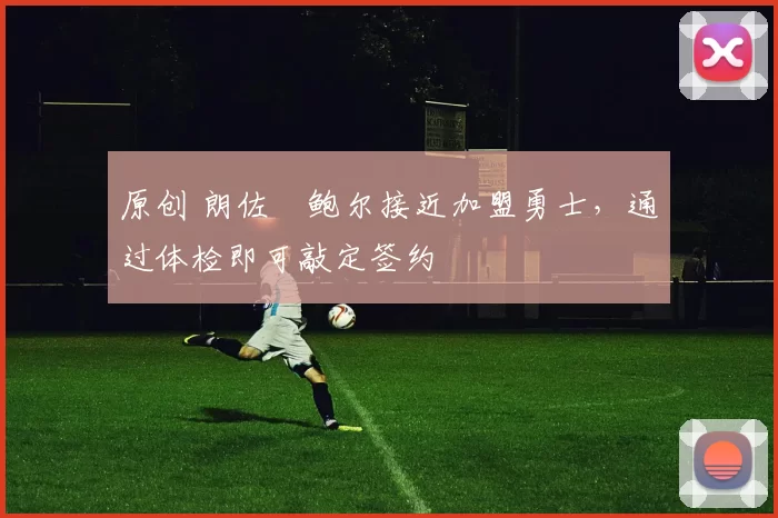 原创 朗佐・鲍尔接近加盟勇士，通过体检即可敲定签约