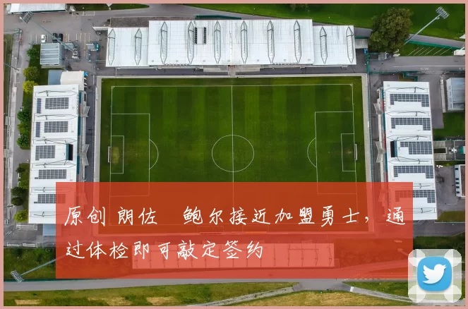 原创 朗佐・鲍尔接近加盟勇士，通过体检即可敲定签约