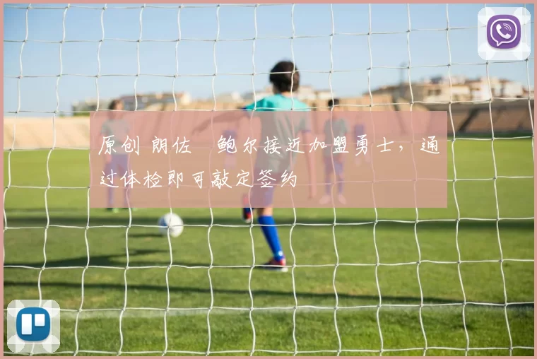 原创 朗佐・鲍尔接近加盟勇士，通过体检即可敲定签约