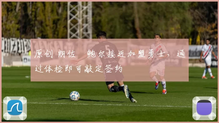 原创 朗佐・鲍尔接近加盟勇士，通过体检即可敲定签约