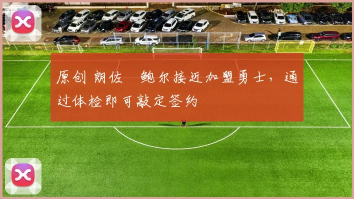 原创 朗佐・鲍尔接近加盟勇士，通过体检即可敲定签约