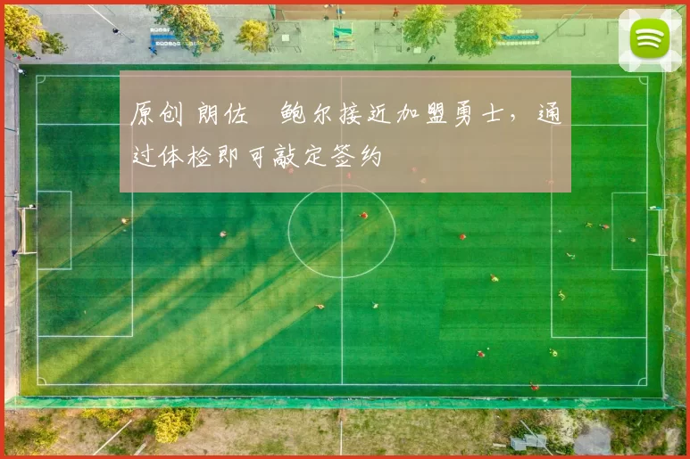 原创 朗佐・鲍尔接近加盟勇士，通过体检即可敲定签约