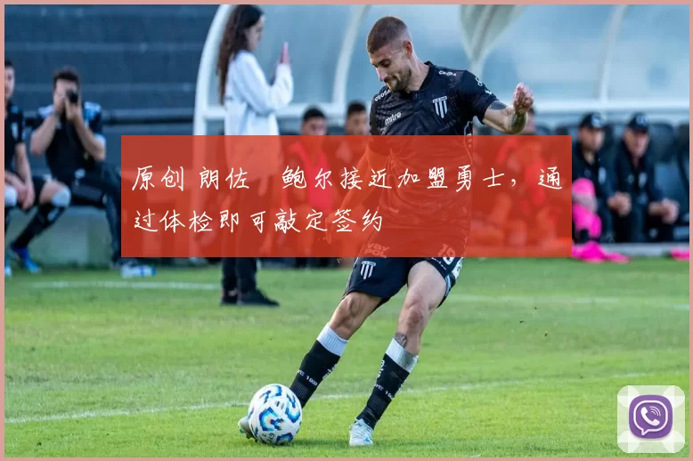 原创 朗佐・鲍尔接近加盟勇士，通过体检即可敲定签约