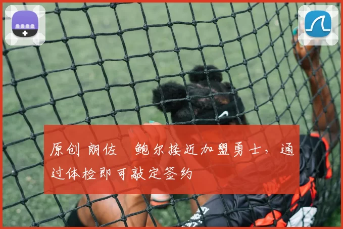 原创 朗佐・鲍尔接近加盟勇士，通过体检即可敲定签约
