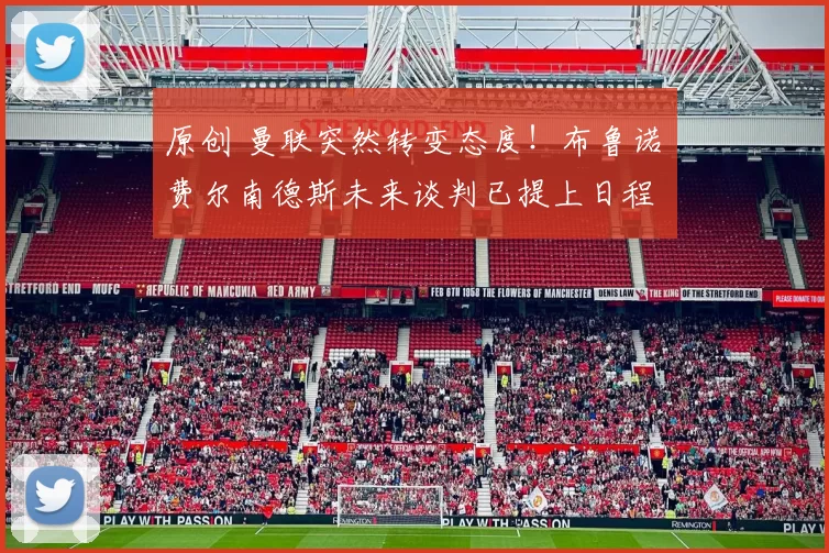 原创 曼联突然转变态度！布鲁诺・费尔南德斯未来谈判已提上日程