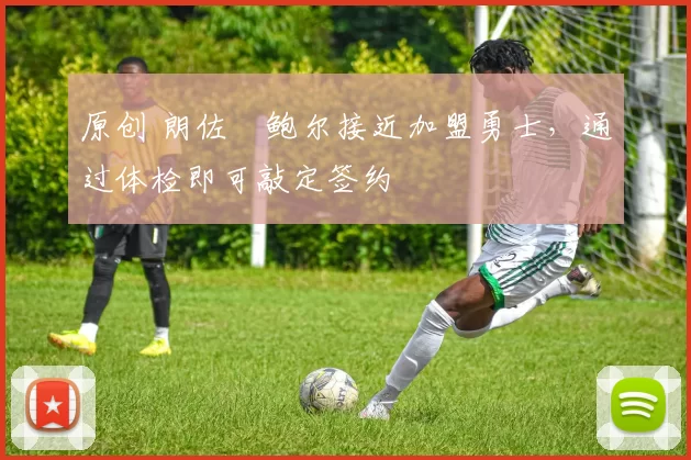 原创 朗佐・鲍尔接近加盟勇士，通过体检即可敲定签约