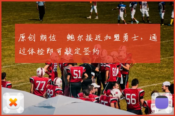 原创 朗佐・鲍尔接近加盟勇士，通过体检即可敲定签约