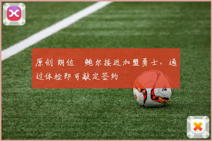 原创 朗佐・鲍尔接近加盟勇士，通过体检即可敲定签约