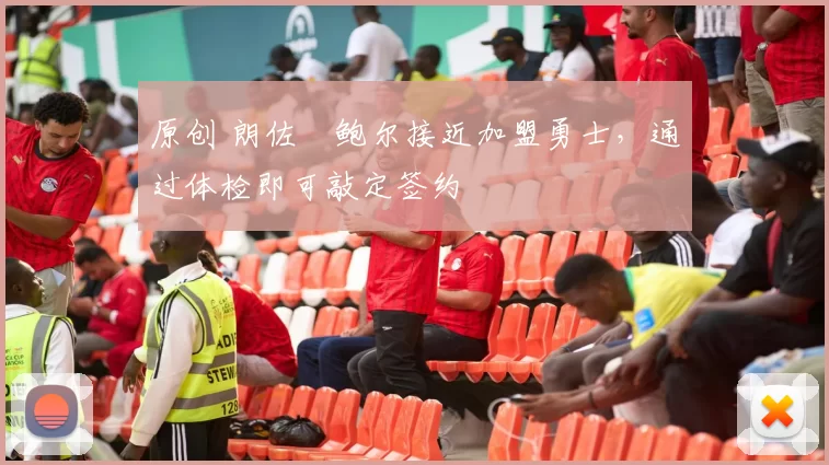 原创 朗佐・鲍尔接近加盟勇士，通过体检即可敲定签约