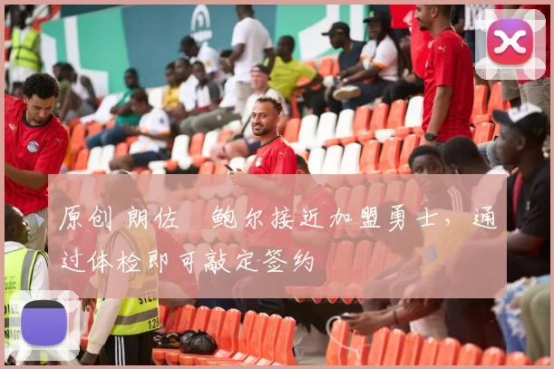 原创 朗佐・鲍尔接近加盟勇士，通过体检即可敲定签约