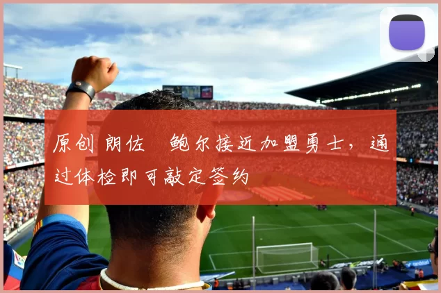 原创 朗佐・鲍尔接近加盟勇士，通过体检即可敲定签约