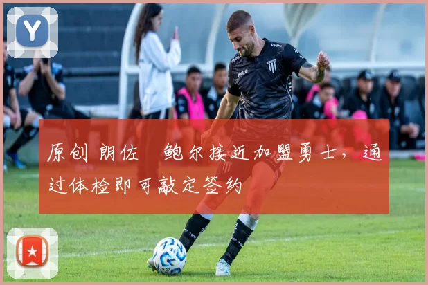 原创 朗佐・鲍尔接近加盟勇士，通过体检即可敲定签约
