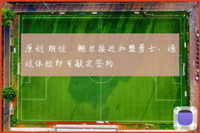 原创 朗佐・鲍尔接近加盟勇士，通过体检即可敲定签约