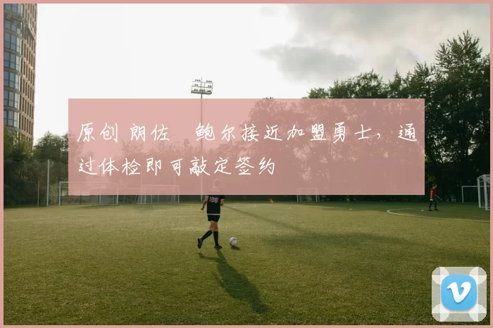 原创 朗佐・鲍尔接近加盟勇士，通过体检即可敲定签约